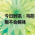 今日时讯：乌防长试乘豹2放话莫斯科怎么走 欧洲高官俄罗斯不会解体