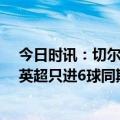 今日时讯：切尔西主帅我为战绩负全部责任 切尔西近12场英超只进6球同期没有任何英超球队比他们更少