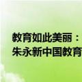 教育如此美丽：朱永新中国教育观察（关于教育如此美丽：朱永新中国教育观察简介）