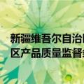 新疆维吾尔自治区产品质量监督条例（关于新疆维吾尔自治区产品质量监督条例简介）