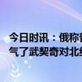 今日时讯：俄称普京顾不上考虑是否参加大选 普京可以松口气了武契奇对北约摊牌深挖洞广积粮做打仗准备