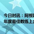 今日时讯：阿根廷国家队与主帅斯卡洛尼续约 斯卡洛尼获颁年度最佳教练上台前与梅西拥抱