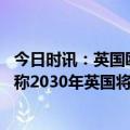 今日时讯：英国欧盟就被爱心安排做最终谈判 英国工党领袖称2030年英国将比波兰还穷