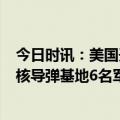 今日时讯：美国开除6名核弹和轰炸机负责人 美国空军开除核导弹基地6名军官避谈具体原因