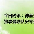 今日时讯：德赫亚领取181场零封纪念球衣 正式封神德赫亚独享曼联队史零封王称号