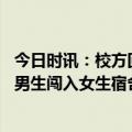 今日时讯：校方回应男生进女寝喊我爸是干部 甘肃武山通报男生闯入女生宿舍事件：