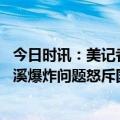 今日时讯：美记者向俄媒叹息北溪爆炸媒体失声 美记者就北溪爆炸问题怒斥国会议员