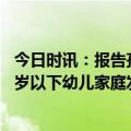 今日时讯：报告孩子养到18岁平均成本近50万 委员建议给3岁以下幼儿家庭发补贴