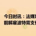 今日时讯：法媒坎特同意与切西尔续约3+1年 如果切西尔提前解雇波特需支付5000万镑解约金