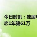 今日时讯：独居老人病发孙子远程急救 女子开小号和外甥网恋1年骗61万