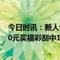 今日时讯：新人结婚朋友随100张刮刮乐 沈阳一90后小伙20元买福彩刮中10万元