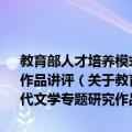 教育部人才培养模式改革和开放教育试点教材·中国现当代文学专题研究作品讲评（关于教育部人才培养模式改革和开放教育试点教材·中国现当代文学专题研究作品讲评简介）