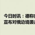 今日时讯：德称向乌提供战机不在德国议程上 在乌反俄组织宣布对俄边境袭击事件负责乌克兰急忙撇清