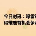 今日时讯：曝雷霆双向合同签下贾里德巴特勒 字母哥伤势无碍雄鹿有机会争冠