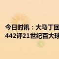 今日时讯：大马丁回顾扑出穆阿尼射门如果决赛没赢不会觉得有多重要 442评21世纪百大球星梅西居首C罗小白分列二三姆巴佩升至33