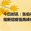 今日时讯：张伯礼已具备恢复疫情前生活的条件 中国还会出现新冠疫情高峰吗