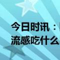 今日时讯：国家健委部署流感医疗救治工作 流感吃什么比较好