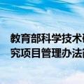 教育部科学技术研究项目管理办法（关于教育部科学技术研究项目管理办法简介）