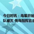 今日时讯：乌军开始有限度撤出巴赫穆特美媒称乌军官承认多支精锐部队被灭 俄乌指挥官亲赴前线巴赫穆特胜负已分乌军在这里阵亡了多少人