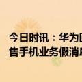 今日时讯：华为回应放弃在英国剑桥建研究园区 华为回应出售手机业务假消息