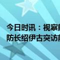 今日时讯：视察前线会见指挥官俄防长提出这些重点关注 俄防长绍伊古突访前线隔空回应布林肯