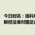 今日时讯：扬科维奇谈国足冲击世界杯 扬科维奇的这招不新鲜但没准对国足真管用