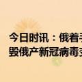 今日时讯：俄着手调查新冠疫苗研发者被杀事件 普京下令销毁俄产新冠病毒变种疫苗