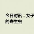 今日时讯：女子爱吃生腌蟹体内长10条寄生虫 如何杀体内的寄生虫