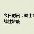 今日时讯：骑士本赛季三次加时凯尔特人 骑士本季分别多次战胜雄鹿