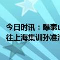 今日时讯：曝泰山队将于近期前往上海集训 山东泰山队将前往上海集训孙准浩贾德松已归队