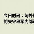 今日时讯：匈外长称在乌拯救生命不靠援助武器 巴赫穆特即将失守乌军内部还有人拖后腿志愿者还没开打就跑了