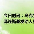 今日时讯：乌克兰式危机绝不容在亚洲复制 乌克兰爆发内讧泽连斯基发动人员清洗