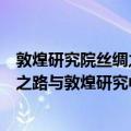 敦煌研究院丝绸之路与敦煌研究中心（关于敦煌研究院丝绸之路与敦煌研究中心简介）