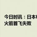 今日时讯：日本H3火箭利因二级未按预定点火 日本H3新型火箭首飞失败