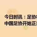 今日时讯：足协将选拔2006至2010年龄球员 准入申请结束中国足协开始正式阅卷