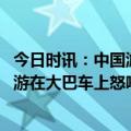 今日时讯：中国游客发现出境游即昂贵又不充裕 官方回应导游在大巴车上怒吼游客