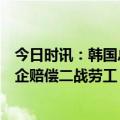 今日时讯：韩国总统尹锡悦将于4月26日访美 韩国为何替日企赔偿二战劳工