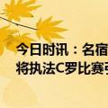 今日时讯：名宿C罗离开后B费认为自己是老大 阿斯拉奥斯将执法C罗比赛引发争议有舆论称他们俩是朋友