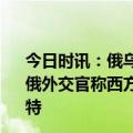 今日时讯：俄乌巴赫穆特之战近期能否见分晓 俄乌局势进展俄外交官称西方对冲突降级不感兴趣乌称要继续防守巴赫穆特