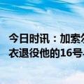 今日时讯：加索尔不敢喝那些伟大的球员相比 加索尔湖人球衣退役他的16号与科比24号在一起