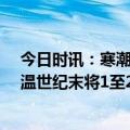 今日时讯：寒潮即将席卷国内大部分地区 50年一遇极端高温世纪末将1至2年一遇