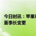 今日时讯：苹果审核通过watchGPT应用 苹果中国北京公司董事长变更