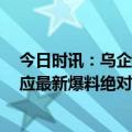 今日时讯：乌企开始生产航程达3100公里无人机 乌克兰回应最新爆料绝对没有我不知道……