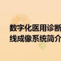 数字化医用诊断X射线成像系统（关于数字化医用诊断X射线成像系统简介）