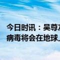 今日时讯：吴尊友谈新冠疫情完全过去判断标准 吴尊友新冠病毒将会在地球上与人类长期共存