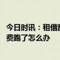 今日时讯：租借辞职要搬走被房东介绍工作 租客欠房租水电费跑了怎么办