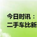 今日时讯：比亚迪加入促销战场 促销狂潮下二手车比新车贵