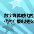 数字媒体时代的广播电视技术发展与应用（关于数字媒体时代的广播电视技术发展与应用简介）