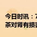 今日时讯：7个不起眼行为正掏空你的肾脏 喝茶对肾有损害吗