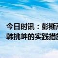 今日时讯：彭斯严厉谴责特朗普历史将追责 朝鲜决定针对美韩挑衅的实践措施